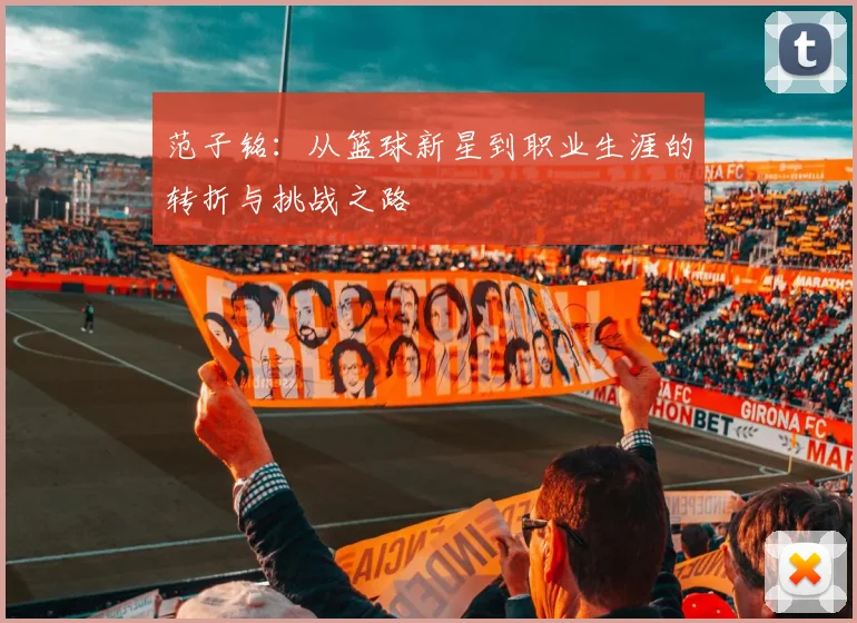 范子铭：从篮球新星到职业生涯的转折与挑战之路