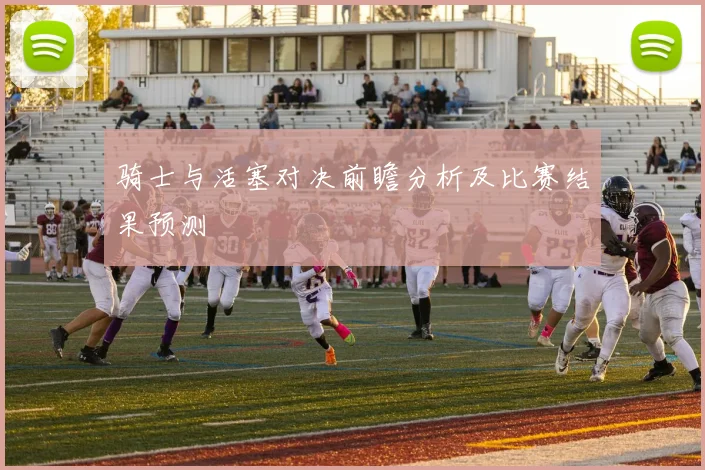 骑士与活塞对决前瞻分析及比赛结果预测